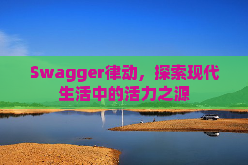 Swagger律动，探索现代生活中的活力之源