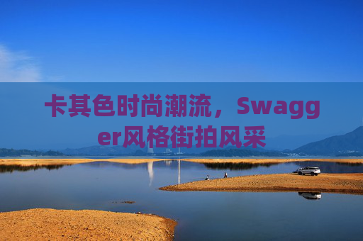 卡其色时尚潮流，Swagger风格街拍风采